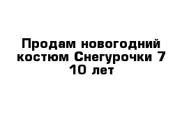 Продам новогодний костюм Снегурочки 7-10 лет